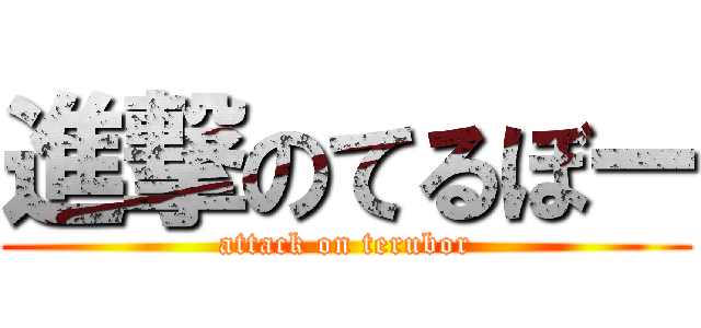 進撃のてるぼー (attack on terubor)