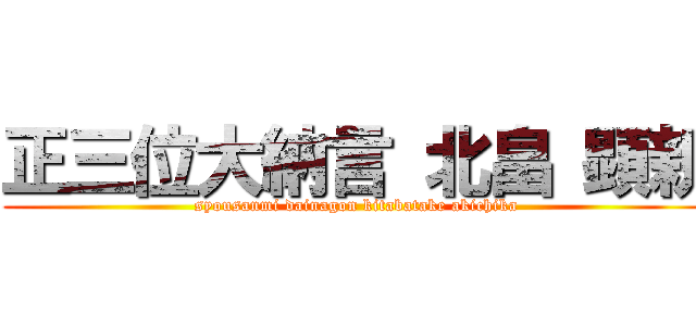 正三位大納言 北畠 顕親 (syousanmi dainagon kitabatake akichika)