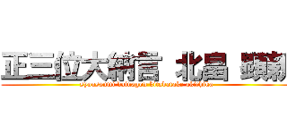正三位大納言 北畠 顕親 (syousanmi dainagon kitabatake akichika)