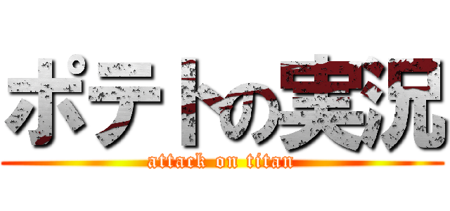 ポテトの実況 (attack on titan)