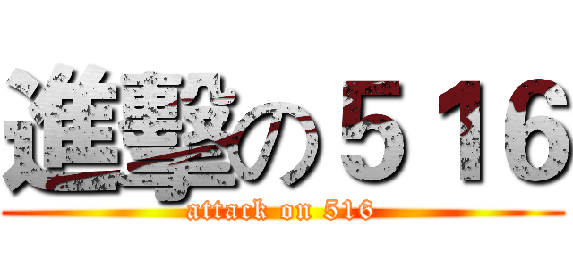 進擊の５１６ (attack on 516)