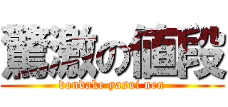 驚激の値段 (dondake yasui nen)