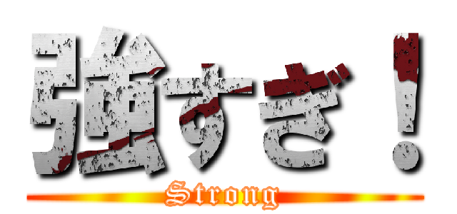 強すぎ！ (Strong)