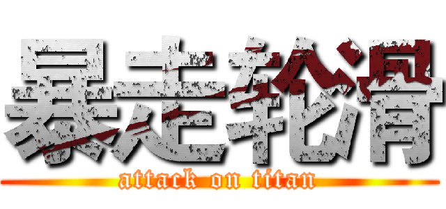 暴走轮滑 (attack on titan)