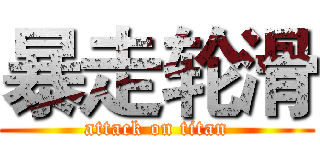 暴走轮滑 (attack on titan)