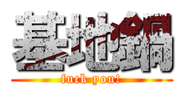 基地鍋 (fuck you!)