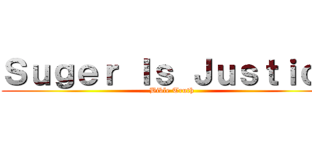 Ｓｕｇｅｒ Ｉｓ Ｊｕｓｔｉｃｅ (Bible Truth)