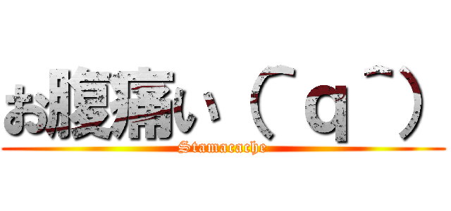 お腹痛い（＾ｑ＾） (Stamacache)