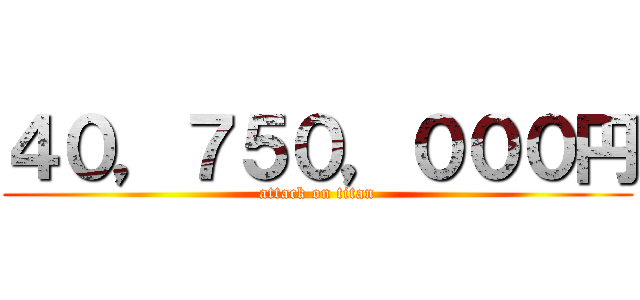 ４０，７５０，０００円 (attack on titan)