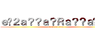 ｅ�２ａ？？ａ？Ｒａ？？ａ�ｇｃ (attack on titan)