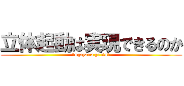 立体起動は実現できるのか (kugayama pc club)
