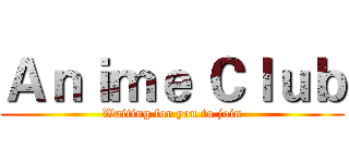 Ａｎｉｍｅ Ｃｌｕｂ (Waiting for you to join)