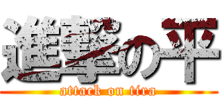 進撃の平 (attack on tira)