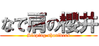なで肩の櫻井 (Sloping shoulders)