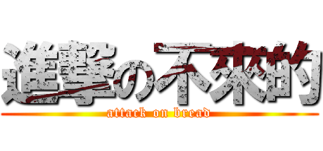 進撃の不來的 (attack on bread)