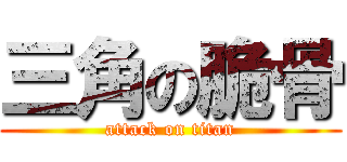 三角の脆骨 (attack on titan)