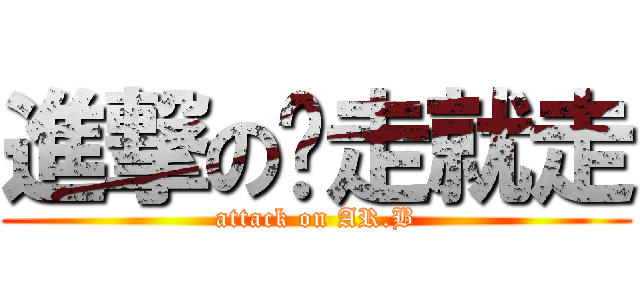 進撃の說走就走 (attack on AR.B)