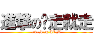 進撃の說走就走 (attack on AR.B)