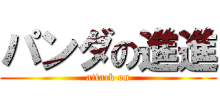 パンダの進進 (attack on)