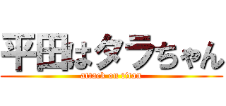 平田はタラちゃん (attack on titan)