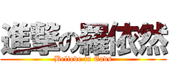 進撃の羅依然 (Believe in Eads)