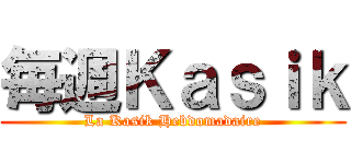毎週Ｋａｓｉｋ (La Kasik Hebdomadaire)