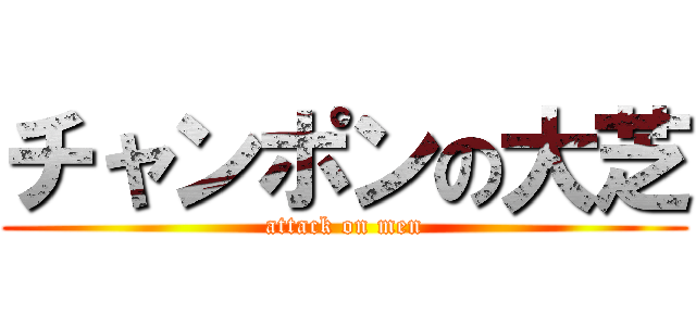 チャンポンの大芝 (attack on men)