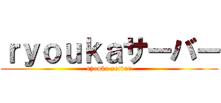 ｒｙｏｕｋａサーバー (ryouka server)