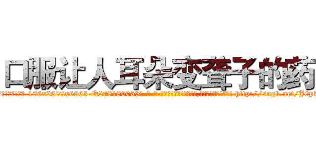 口服让人耳朵变聋子的药 (口服让人耳朵变聋子的药【电-186x2687x6963-Q278180069元-吉-药-业】我们做的是长期生意,靠的是老客户长期支持 http://sngk.net/J0p3BG
)