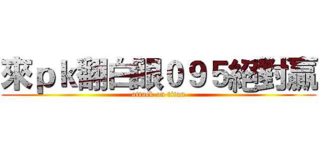 來ｐｋ翻白眼０９５絕對贏 (attack on titan)