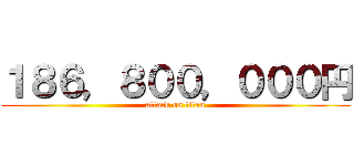 １８６，８００，０００円 (attack on titan)