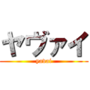 ヤヴァイ (yavai)