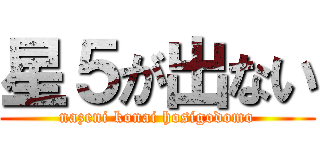 星５が出ない (nazeni konai hosigodomo)