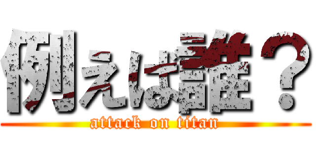 例えば誰？ (attack on titan)