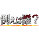 例えば誰？ (attack on titan)