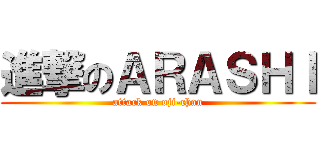 進撃のＡＲＡＳＨＩ (attack on oji-chan)