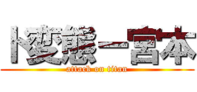 ド変態ー宮本 (attack on titan)