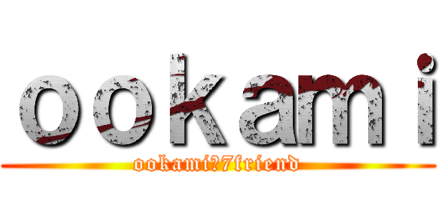 ｏｏｋａｍｉ (ookami＆7friend)