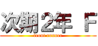 次期２年 Ｆ (front runner)