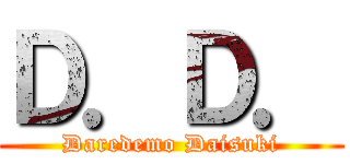 Ｄ．Ｄ． (Daredemo Daisuki)