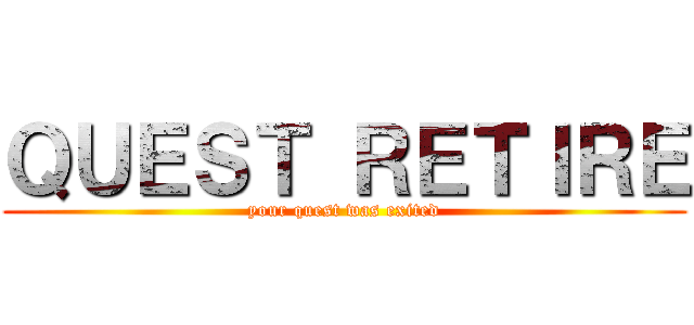 ＱＵＥＳＴ ＲＥＴＩＲＥ (your quest was exited)