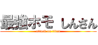 最強ホモ しんさん (attack on titan)