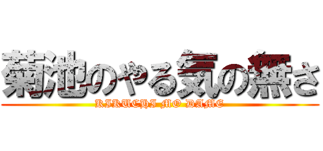 菊池のやる気の無さ (KIKUCHI MO DAME)