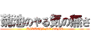 菊池のやる気の無さ (KIKUCHI MO DAME)