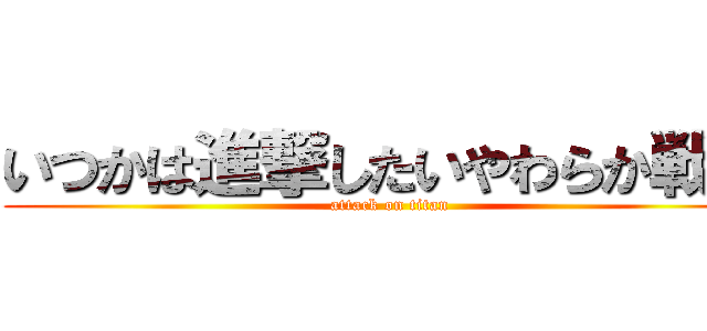 いつかは進撃したいやわらか戦車 (attack on titan)