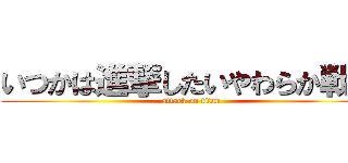 いつかは進撃したいやわらか戦車 (attack on titan)