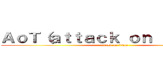 ＡｏＴ（ａｔｔａｃｋ ｏｎ ｔｉｔａｎ） (attack on titan)
