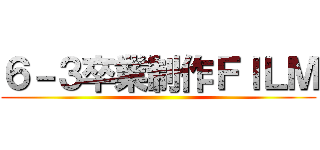 ６－３卒業制作ＦＩＬＭ ()