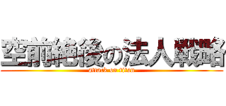 空前絶後の法人戦略 (attack on titan)