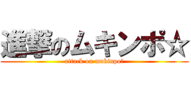 進撃のムキンポ☆ (attack on mukinpo☆)